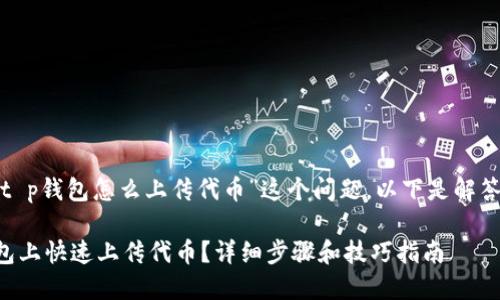 提示: 关于“t p钱包怎么上传代币”这个问题，以下是解答和详细介绍。

如何在TP钱包上快速上传代币？详细步骤和技巧指南