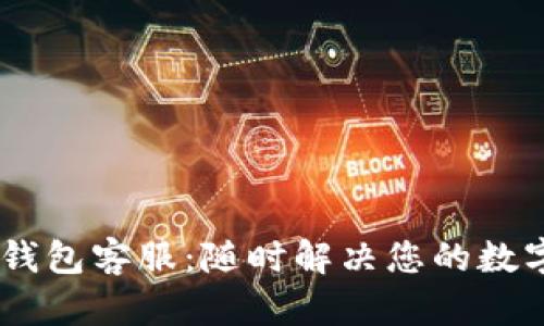 24小时TP钱包客服：随时解决您的数字资产难题