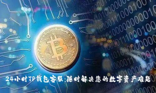 24小时TP钱包客服：随时解决您的数字资产难题