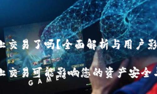 TP钱包停止交易了吗？全面解析与用户影响

TP钱包停止交易可能影响您的资产安全与投资决策
