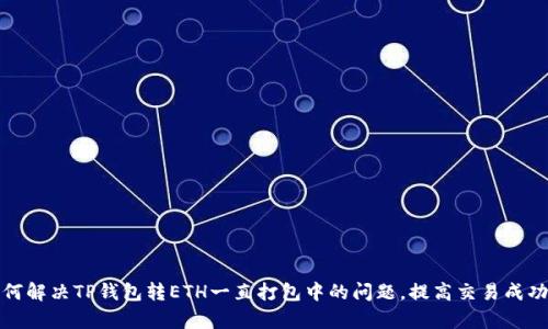 如何解决TP钱包转ETH一直打包中的问题，提高交易成功率