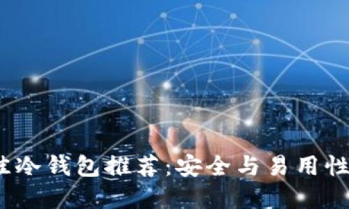 2023年最佳冷钱包推荐：安全与易用性兼顾的选择