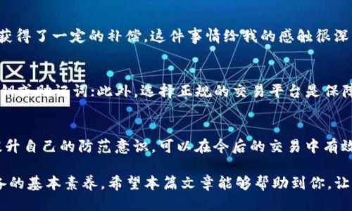   如何通过TP钱包追回被骗的USDT？ / 

 guanjianci TP钱包, 追回USDT, 加密货币, 防诈骗, 用户指南 /guanjianci 

关于TP钱包的基本介绍
TP钱包是一款流行的数字货币钱包，专注于支持多种加密货币的存储和交易，其中USDT作为稳定币的代表，常常在交易所和用户之间被广泛使用。然而，随着加密货币市场的火爆，骗子的花招层出不穷，导致很多用户在交易中受到损失，尤其是关于USDT的诈骗事件频繁出现。

常见的USDT诈骗方式
在讨论如何追回被骗的USDT之前，我们需要先了解常见的诈骗手法。比如，有些骗子会假装是交易平台的客服，通过虚假的链接引导用户进行转账，而后迅速消失。此外，还有些骗局是通过网络社交平台，假装成为投资者或熟人，诱导用户转账。这些手法层出不穷，导致很多用户的资金处于“失踪”状态。

第一步：确认诈骗情况
在尝试追回被骗的USDT之前，首先需确定你遭遇的是否真的为诈骗。在这一阶段，你需要回顾你的交易记录，确认转账的对方是否可靠。若是通过社交平台或不熟悉的第三方进行的交易，特别是涉及大笔资金，务必保持警惕。

如何通过TP钱包进行记录查找
TP钱包不仅仅是一个存储工具，它还具备查看交易历史的功能。你可以在钱包界面找到“交易记录”或“历史”选项，进一步确认你的资金流向。如果你确认是被骗，接下来需要保存相关的交易记录和截图，这些都是未来追查的重要证据。

第二步：向平台报告
如果你的USDT是在某个交易平台内被骗的，及时向该平台的客服进行举报是非常必要的。大多数平台都有相关的交易纠纷处理通道，尽管追回资金的几率不高，但此举至少能够引起平台的重视，防止更多用户上当受骗。同时，这也有助于建立用户的信用记录，或许在未来的使用中能够保护自己的权益。

第三步：收集证据并寻求专业帮助
在确认遭遇诈骗后，收集证据至关重要。保存与骗子的沟通记录、转账凭证、交易时间等信息，这些都将对后续的追回工作提供帮助。如果案件比较复杂，建议寻求专业的法律帮助。有些律师事务所或专业机构专门处理与加密货币相关的诈骗案件，他们能够提供更为有效的方案。

常用的追讨渠道
除了直接向平台举报之外，许多国家和地区也设有专门的反诈机构。比如，在中国，公安机关对加密货币诈骗事件通常会进行一定程度的受理。虽然这个过程可能会非常漫长，但是作为受害者，保持相关的申诉、举报记录是十分重要的，有助于后续的进展。

个人经历分享
自己在加密货币的投资中也曾遭遇类似的困境，回想起当时的心情，非常无助。通过向朋友咨询，我了解到一些有效的应对措施，最终通过正规的渠道获得了一定的补偿。这件事情给我的感触很深，也让我更加小心保管自己的资产，任何时候不轻信他人。

预防为主：如何保护自己
既然无法完全避免诈骗，那如何最大程度地保护自己呢？最重要的一点是，时刻保持警惕，交易时务必核实对方身份，任何时候不要轻易透露自己的私钥或助记词；此外，选择正规的交易平台是保障安全的一大措施，确保平台的可信度能降低风险。

总 结
总而言之，TP钱包虽然是一个便捷的工具，但用户在操作时仍需谨慎。面对诈骗事件，及时确认情况并采取措施是追回资金的关键。同时，保持警惕和提升自己的防范意识，可以在今后的交易中有效减少被诈骗的风险。如果你已经遭遇了诈骗，记得收集好证据，并尝试通过各类渠道展开追讨，希望每位用户都能安全、顺利地管理自己的数字资产。 

加密货币是一个飞速发展的市场，伴随着机遇的同时，也充满了风险。学习如何使用TP钱包和了解相关的防范措施，是每个加密货币投资者都需要具备的基本素养。希望本篇文章能够帮助到你，让我们在这个崭新的领域中，共同进步，携手应对更多的挑战。