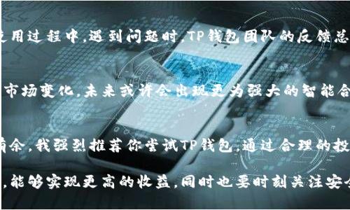    TP钱包交易所：数字资产管理的最佳选择与投资收益  /   
 guanjianci  TP钱包, 数字资产, 交易所, 投资收益, 钱包安全  /guanjianci 

数字资产与钱包的重要性
随着区块链技术的不断发展，数字资产已经成为了现代投资中不可或缺的一环。TP钱包作为一种新兴的数字资产管理工具，正逐渐获得投资者的青睐。使用TP钱包，投资者不仅可以安全地存储数字资产，还能通过其内置的交易所功能，迅速便捷地进行资产交易。

TP钱包的功能优势
TP钱包的设计目标是以用户为中心，提供简洁、高效的操作体验。首先，其多币种支持意味着用户可以在同一个平台上管理多种数字货币，免去频繁切换平台的麻烦。此外，TP钱包支持主流交易对和流动性池，确保用户在需要时可以利用市场变动获取最佳的交易时机。

安全性：TP钱包的立身之本
在谈论数字资产时，安全性无疑是投资者最为关注的因素之一。TP钱包采用了多重安全防护措施，包括加密技术和冷存储，确保用户的资产不会轻易被盗取。经历了多次市场安全事件后，TP钱包不断其安全策略。作为使用者，我也亲身经历了其他平台的资产盗窃事件，这让我更加深刻地认识到选择一个安全的钱包的重要性。TP钱包的安全性能大大减少了我的担忧。

用户体验：流畅的交易体验
流畅的用户体验往往是衡量一个产品成功与否的关键。TP钱包通过简约的界面设计和一站式交易功能，让新手和资深投资者都能轻松上手。在第一次使用TP钱包时，我被友好的用户界面所吸引。即使没有经验的朋友也能在短时间内了解如何完成交易。该钱包还提供实时行情，方便用户迅速作出决策，特别是在市场波动频繁的情况下。

交易所功能带来的收益
TP钱包内置的交易所功能为用户提供了即时交易的选项。通过这种方式，用户能够快速响应市场变化，实现资产的快速增值。让我分享一下我的经验，某次我在TP钱包中看到了一种数字资产在短期内大幅上涨的趋势。凭借TP钱包的快速交易系统，我及时入场，结果在几天内实现了可观的回报。

多功能生态系统
TP钱包不仅仅是一个存储和交易工具，它还逐步形成了一个多功能的生态系统。在这个生态系统中，用户可以参与各种DeFi项目、质押（staking）模式，甚至是 NFT 交易。这些额外的功能让TP钱包的用户能够获利的渠道更加多元化。在使用过程中，我发现通过质押我的某些代币，我能够获得可观的被动收益，尤其是在市场起伏较大的时候。

与其他钱包的对比
与其他同类钱包相比，TP钱包明显拥有更高的易用性和更人性化的设计。很多钱包拥有复杂的界面，让新手即使在了解加密资产的背景下也感到无从下手。而TP钱包通过简化的操作流程，确保用户无论在何时何地都能够顺畅完成交易。因此，很多用户开始向我推荐TP钱包，我也开始向朋友们推荐其实用性。

建立用户信任与社区互动
TP钱包在建立用户信任方面也不遗余力。通过不断的社区互动、AMA（问答）活动和技术支持，TP钱包不仅与用户保持良好的沟通，而且不断改进其服务。在我的使用过程中，遇到问题时，TP钱包团队的反馈总能给予我及时的帮助，让我感受到他们对用户体验的重视。这种互动让我对这个钱包的路线图充满信心，因为我知道他们是在倾听用户的反馈并持续改进。

未来趋势与发展潜力
随着区块链技术的不断演变，数字资产的未来无疑是充满潜力的，TP钱包也将随之不断成长。随着用户需求的多样化，我相信TP钱包会不断推出新的功能来适应市场变化。未来或许会出现更为强大的智能合约功能，这将进一步增强钱包的安全性和灵活性。在个人的观察中，我认为随着用户基数的增加，TP钱包将成为更多投资者的选择。

总结与建议
综上所述，TP钱包是一个集成了安全性、易用性和丰富功能于一身的数字资产管理平台。作为个人用户，我从中受益匪浅。如果你也希望在数字资产世界中游刃有余，我强烈推荐你尝试TP钱包。通过合理的投资策略与良好的市场把握，相信你也将获得理想的投资收益。 

在这个快速变化的市场中，风险与机遇并存，因此，做好充分的市场调研和风险控制是每一个投资者的重要课题。希望大家在使用TP钱包管理你们的数字资产时，能够实现更高的收益，同时也要时刻关注安全与风险管理。成功的背后，总是建立在经验与理智之上。