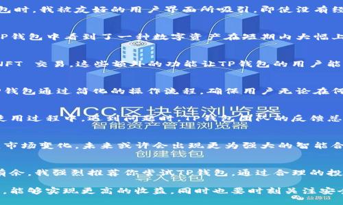    TP钱包交易所：数字资产管理的最佳选择与投资收益  /   
 guanjianci  TP钱包, 数字资产, 交易所, 投资收益, 钱包安全  /guanjianci 

数字资产与钱包的重要性
随着区块链技术的不断发展，数字资产已经成为了现代投资中不可或缺的一环。TP钱包作为一种新兴的数字资产管理工具，正逐渐获得投资者的青睐。使用TP钱包，投资者不仅可以安全地存储数字资产，还能通过其内置的交易所功能，迅速便捷地进行资产交易。

TP钱包的功能优势
TP钱包的设计目标是以用户为中心，提供简洁、高效的操作体验。首先，其多币种支持意味着用户可以在同一个平台上管理多种数字货币，免去频繁切换平台的麻烦。此外，TP钱包支持主流交易对和流动性池，确保用户在需要时可以利用市场变动获取最佳的交易时机。

安全性：TP钱包的立身之本
在谈论数字资产时，安全性无疑是投资者最为关注的因素之一。TP钱包采用了多重安全防护措施，包括加密技术和冷存储，确保用户的资产不会轻易被盗取。经历了多次市场安全事件后，TP钱包不断其安全策略。作为使用者，我也亲身经历了其他平台的资产盗窃事件，这让我更加深刻地认识到选择一个安全的钱包的重要性。TP钱包的安全性能大大减少了我的担忧。

用户体验：流畅的交易体验
流畅的用户体验往往是衡量一个产品成功与否的关键。TP钱包通过简约的界面设计和一站式交易功能，让新手和资深投资者都能轻松上手。在第一次使用TP钱包时，我被友好的用户界面所吸引。即使没有经验的朋友也能在短时间内了解如何完成交易。该钱包还提供实时行情，方便用户迅速作出决策，特别是在市场波动频繁的情况下。

交易所功能带来的收益
TP钱包内置的交易所功能为用户提供了即时交易的选项。通过这种方式，用户能够快速响应市场变化，实现资产的快速增值。让我分享一下我的经验，某次我在TP钱包中看到了一种数字资产在短期内大幅上涨的趋势。凭借TP钱包的快速交易系统，我及时入场，结果在几天内实现了可观的回报。

多功能生态系统
TP钱包不仅仅是一个存储和交易工具，它还逐步形成了一个多功能的生态系统。在这个生态系统中，用户可以参与各种DeFi项目、质押（staking）模式，甚至是 NFT 交易。这些额外的功能让TP钱包的用户能够获利的渠道更加多元化。在使用过程中，我发现通过质押我的某些代币，我能够获得可观的被动收益，尤其是在市场起伏较大的时候。

与其他钱包的对比
与其他同类钱包相比，TP钱包明显拥有更高的易用性和更人性化的设计。很多钱包拥有复杂的界面，让新手即使在了解加密资产的背景下也感到无从下手。而TP钱包通过简化的操作流程，确保用户无论在何时何地都能够顺畅完成交易。因此，很多用户开始向我推荐TP钱包，我也开始向朋友们推荐其实用性。

建立用户信任与社区互动
TP钱包在建立用户信任方面也不遗余力。通过不断的社区互动、AMA（问答）活动和技术支持，TP钱包不仅与用户保持良好的沟通，而且不断改进其服务。在我的使用过程中，遇到问题时，TP钱包团队的反馈总能给予我及时的帮助，让我感受到他们对用户体验的重视。这种互动让我对这个钱包的路线图充满信心，因为我知道他们是在倾听用户的反馈并持续改进。

未来趋势与发展潜力
随着区块链技术的不断演变，数字资产的未来无疑是充满潜力的，TP钱包也将随之不断成长。随着用户需求的多样化，我相信TP钱包会不断推出新的功能来适应市场变化。未来或许会出现更为强大的智能合约功能，这将进一步增强钱包的安全性和灵活性。在个人的观察中，我认为随着用户基数的增加，TP钱包将成为更多投资者的选择。

总结与建议
综上所述，TP钱包是一个集成了安全性、易用性和丰富功能于一身的数字资产管理平台。作为个人用户，我从中受益匪浅。如果你也希望在数字资产世界中游刃有余，我强烈推荐你尝试TP钱包。通过合理的投资策略与良好的市场把握，相信你也将获得理想的投资收益。 

在这个快速变化的市场中，风险与机遇并存，因此，做好充分的市场调研和风险控制是每一个投资者的重要课题。希望大家在使用TP钱包管理你们的数字资产时，能够实现更高的收益，同时也要时刻关注安全与风险管理。成功的背后，总是建立在经验与理智之上。