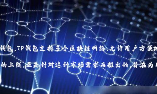 TP钱包（TokenPocket）是一款基于区块链技术的数字资产钱包，它于2018年正式上线。作为一款多链钱包，TP钱包支持多个区块链网络，允许用户方便地管理不同的数字资产，包括主流的以太坊（Ethereum）和比特币（Bitcoin）以及许多其他的数字货币。

随着区块链技术的不断发展和普及，用户对安全、便捷的数字资产管理工具的需求也日益增加。TP钱包的上线，正是针对这种市场需求而推出的，旨在为用户提供一个易于使用，且功能丰富的数字资产管理平台。

如果你对TP钱包的功能、特点以及如何使用它感兴趣，欢迎继续询问！