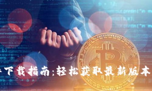 区块链软件下载指南：轻松获取最新版本与使用技巧