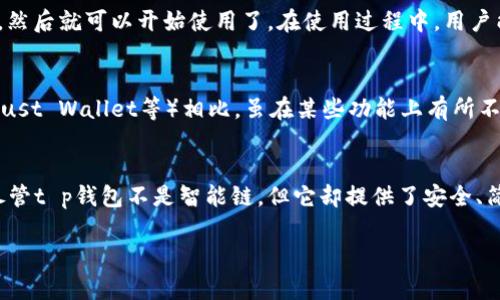 t p钱包并不是智能链，它是一种数字钱包，主要用于存储和管理加密货币。这种钱包可以让用户方便地发送、接收和管理各种加密资产。以下是关于t p钱包的详细介绍。

什么是t p钱包？
t p钱包是一款数字资产管理工具，用户可以使用它来存储多种加密货币，如比特币、以太坊等。它的主要功能包括发送和接收加密货币、查看余额、交易记录以及实时市场行情等。

t p钱包的主要特点
与其他数字钱包相比，t p钱包具有一些独特的优势。首先，它用户友好的界面设计使得即便是初学者也能快速上手。此外，该钱包支持多种加密货币，为用户提供了更大的灵活性。

安全性是关键
在当前加密货币盛行的时代，安全性是每一位用户都必须考虑的因素。t p钱包采用了多重加密技术，保障用户的资产安全。此外，它还支持生物识别技术（如指纹和面部识别）以增强安全性。

使用t p钱包的步骤
使用t p钱包非常简单，用户只需下载并安装应用，进行注册和身份验证，然后就可以开始使用了。在使用过程中，用户能够随时查看资产的变动情况和交易记录，这让资产管理变得更加透明。

与其他钱包的对比
市场上有诸多钱包可供选择，t p钱包与一些知名钱包（如MetaMask、Trust Wallet等）相比，虽在某些功能上有所不同，但其简洁易用的特点依然使其拥有大量忠实用户。

总结
在选择数字钱包时，用户应该根据自己的需求和使用习惯来做出选择。尽管t p钱包不是智能链，但它却提供了安全、简便的数字资产管理体验，是值得推荐的一款钱包工具。

以上便是关于t p钱包的基本介绍，希望对大家有所帮助。