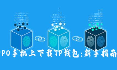 : 如何在OPPO手机上下载TP钱包：新手指南与实用技巧