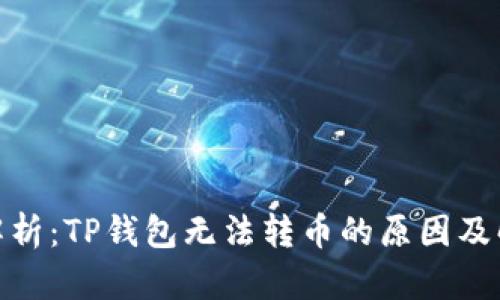 : 深入解析：TP钱包无法转币的原因及解决方案