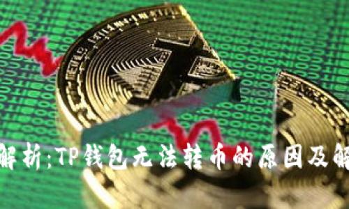 : 深入解析：TP钱包无法转币的原因及解决方案