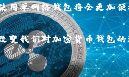 在区块链和加密货币的领域中，“单网络钱包”指的是一种只支持特定区块链网络的加密货币钱包。具体来说，单网络钱包只能处理与其关联的特定区块链的资产。例如，如果你使用的是以太坊（Ethereum）网络的单网络钱包，那么你只能在这个钱包中存储和管理以太币（ETH）和基于以太坊的代币（如ERC-20代币）。

### 单网络钱包的特点

1. 简化管理
单网络钱包的设计理念是为了简化用户的资产管理。由于钱包只支持一种区块链网络，用户不需要担心不同网络间的混淆，这使得他们在进行交易时更加直观。

2. 提高安全性
单网络钱包往往提供更高的安全性，因为针对特定区块链的安全措施可以更加细致和深入。例如，以太坊钱包可能会采用以太坊的特定加密方式，从而对用户的资产提供更强的保护。

3. 交易费透明
在单网络钱包中，交易费用通常是比较固定的，用户可以提前知道在特定网络上进行交易所需的费用。这种透明度有助于用户更好地计划和管理他们的交易成本。

### 示例：以太坊单网络钱包

2.1 以太坊钱包的典型例子
以太坊网络上有多个单网络钱包，例如MetaMask和MyEtherWallet。这类钱包不仅能够存储ETH，还能管理各种ERC-20代币，用户只需在以太坊网络内进行操作，非常简单。

2.2 使用经验分享
以我自己的经验，使用单网络钱包的确能避免很多麻烦。刚接触加密货币时，我曾用过一个多网络钱包，它的操作界面复杂，常常搞混不同网络的资产。后来我转向单网络钱包，例如MetaMask，使用后发现界面友好，且操作简单，真的让我做出了很大的决定。

### 单网络钱包的局限性

2.3 缺乏多样性
但是，单网络钱包的局限性在于，用户无法在同一个钱包中管理多种类型的加密货币。如果一个用户投资于多个区块链，可能需要下载并使用多个钱包，这使得管理变得繁琐。

3. 灵活性与可扩展性
相比之下，许多多网络钱包可以一次性管理多种资产，例如Trust Wallet和Exodus。这些钱包的灵活性和可扩展性允许用户根据需要自由选择各种区块链资产，虽然它们在安全性和管理上的复杂性较高。

### 总结与未来发展

4. 总结
在选择钱包时，无论是单网络钱包还是多网络钱包，用户的需求和使用习惯都应该是最重要的考虑因素。如果用户主要交易特定区块链的资产，使用单网络钱包将会更加便利。但是，随着区块链技术的发展，未来可能会出现更多集成化的解决方案，这将为用户提供更加灵活、安全的选择。

5. 最后的思考
无论采用哪种钱包方式，用户都应了解自身需求并保持警惕，以确保他们的加密资产安全无虞。在这一快速变动的行业中，技术的迅猛发展也将改变我们对加密货币钱包的理解。

通过这篇文章，希望能为大家提供对“单网络钱包”的更深入的理解及其在区块链和加密货币生态系统中的地位和作用。