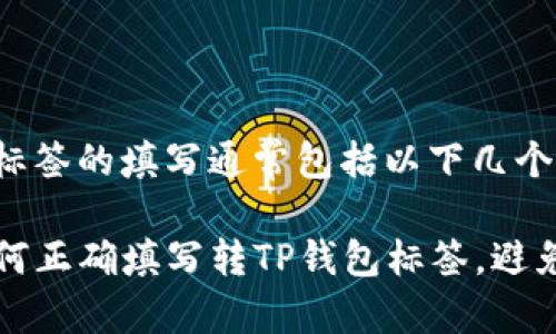 转TP钱包标签的填写通常包括以下几个方面：

### 如何正确填写转TP钱包标签，避免转账错误