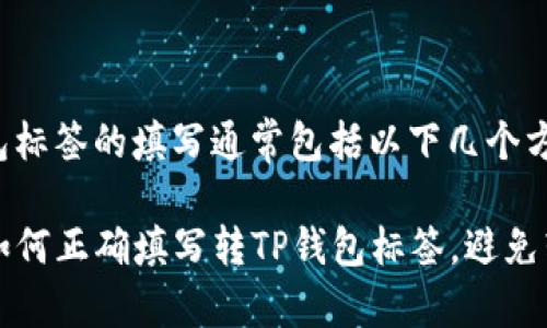 转TP钱包标签的填写通常包括以下几个方面：

### 如何正确填写转TP钱包标签，避免转账错误