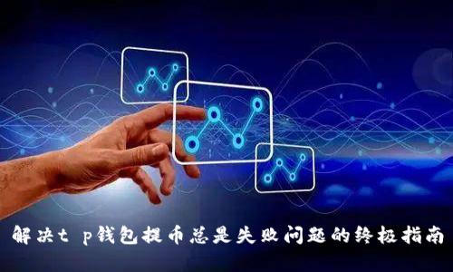 解决t p钱包提币总是失败问题的终极指南