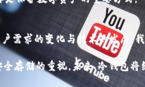 比特币冷钱包，是指一种将比特币以离线方式存储的方式，以增强其安全性。在比特币最初推出之后的几个月，针对如何安全存储比特币的讨论逐渐产生，但冷钱包的概念并没有立刻被广泛使用。

### 早期的比特币冷钱包

比特币的诞生与初期存储方式
比特币在2009年由中本聪推出，当时其为一种全新的数字货币。刚刚问世的比特币并未被大众广泛认可，许多人对其存在的价值持怀疑态度。那时，最普遍的存储方法是将比特币保存在交易所账户或个人的计算机钱包中。然而，随着比特币的逐渐流行，安全性的问题日益突出。

什么是冷钱包？
冷钱包是存储比特币的一种安全方式，通常是将私钥存储在完全不连接互联网的设备上。初期，冷钱包多数为纸质钱包或存储在USB设备等物理媒体上。用户可以将生成的钱包地址和私钥打印在纸上，并将其妥善保存，虽简单但有效。

比特币早期的安全挑战
在比特币诞生初期，用户的技术水平以及对数字货币的认知仍处于初级阶段。一些人在未充分了解比特币操作的情况下，将资金直接存放在交易所。记得当时，有用户曾因交易所突然倒闭而损失了大量比特币，许多人开始意识到数据安全的重要性。

实现冷存储的早期方法
此时，纸钱包成为了一种流行的冷存储方式。用户可以使用网络生成器创建纸钱包，在这个生成的纸钱包上，打印出比特币地址和其私钥。这样，即便计算机被攻击，私钥依然安全。然而，这一过程并不简单，很多普通用户可能因为不懂而导致私钥的丢失或泄露。

冷钱包的技术演进
随着比特币的普及，市场也开始出现了专门的硬件冷钱包设备，例如Trezor和Ledger等。这些硬件钱包专为安全存储设计，硬件生产商也不断改进技术，增强设备的安全性和易用性。在这个过程中，冷钱包不再仅仅局限于纸钱包，还包括各种硬件设备，提供多重安全保障。

### 用户经验分享与教训总结

我的冷钱包经验
回想我第一次接触比特币的经历时，我对此担心重重。最初，我将比特币存储在了一家交易所，没过多久就听说该交易所出现了安全问题，损失了大量用户的资金。于是，我开始寻求更安全的存储方式。

在研究比特币冷钱包的过程中，我选择了纸钱包。过程有些繁琐，我使用了一些在线生成器并最终打印出纸钱包。我仔细阅读了如何妥善保存私钥的建议，并将其放在了一个安全的地方。

教训与反思
尽管纸钱包在一定程度上提供了安全保护，但操作的复杂性以及私钥的易丢失，依然是我后来决定更换硬件钱包的重要原因之一。我发现，硬件钱包的使用不仅方便，而且可以通过物理设备的安全性大大降低风险。此外，许多硬件钱包还提供了便捷的备份和恢复功能，令我在使用时更加安心。

### 未来发展的展望

冷钱包的未来
随着区块链技术的不断演变和发展，冷钱包的使用和需求也将持续增长。用户对于资产安全的重视程度不断提高，越来越多的人愿意投入时间去学习如何管理自己的数字货币。不过，技术的不断进步也意味着安全的挑战会随之而来，我们需要时刻保持警惕。

不论是纸钱包，硬件钱包，还是即将推出的新型冷钱包，用户都需要根据自身的需求和习惯来选择合适的存储方案。同时，提高自我保护意识，同样是保护数字资产的重要方式。

总结
总的来说，冷钱包逐渐成为比特币持有者的一个必需品，特别是在安全性愈发受到重视的今天。虽说冷钱包的概念在2009年并不成熟，但随着用户需求的变化与技术的发展，我们已然看到了一个更安全、更高级的数字资产存储方案的出现。用户在选择的时候，应该充分研究各种选项，并根据自己的需求做出明智的决定。

在比特币诞生至今的这十几年间，从简单的纸钱包到如今各种安全且便捷的冷钱包设备，这一变化不仅反映了市场的成熟，也彰显了用户对于安全存储的重视。未来，冷钱包将继续与时俱进，为数字货币持有者提供更加安全可靠的存储解决方案。