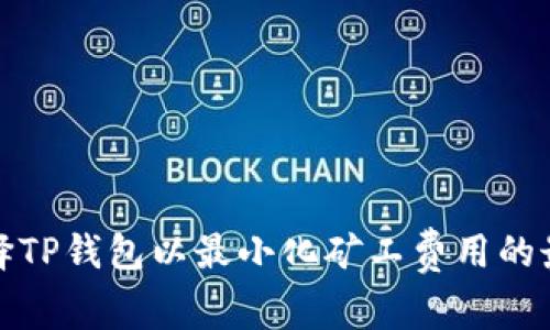 如何选择TP钱包以最小化矿工费用的最佳策略