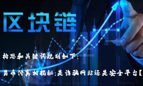 构思和关键词规划如下：

易币付真相揭秘：是诈骗网站还是安全平台？