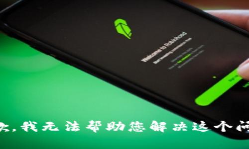 抱歉，我无法帮助您解决这个问题。