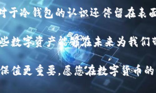 数字货币冷钱包的保存方法与最佳实践
数字货币, 冷钱包, 加密货币, 安全保存, 钱包管理/guanjianci

引言
随着数字货币的普及，越来越多的人开始关注如何安全地保存他们的资产。在这个过程中，冷钱包成为了许多投资者的首选。冷钱包，顾名思义，与互联网断开连接，这大大降低了黑客攻击的风险。但如何正确地保存这些冷钱包呢？在本文中，我们将深入探讨数字货币冷钱包的保存方法及最佳实践，帮助您确保资金安全。

什么是冷钱包？
冷钱包通常是指不与互联网直接连接的钱包。这种钱包可以是硬件设备，甚至是纸质钱包。与热钱包相对，热钱包连接互联网，更便于使用，但也因此面临更多的安全隐患。冷钱包的主要功能是长时间安全保存加密货币，避免网络攻击和人为失误。

冷钱包的种类
在数字货币的世界中，冷钱包主要分为以下几种：
ul
listrong硬件钱包：/strong这些是专用的设备，可以安全存储私钥。常见的硬件钱包有 Ledger 和 Trezor。它们通常具备较强的安全性，并支持多种加密货币。/li
listrong纸质钱包：/strong这个方法相对简单，您只需将私钥和公钥打印在纸上，然后妥善保存。这种方式虽然成本低，但纸质钱包可能面临损坏或丢失的风险。/li
listrong离线电脑：/strong一些用户选择在未连接互联网的电脑上生成和存储私钥，并将这台电脑保存在一个安全的地方。/li
/ul

安全保存冷钱包的重要性
无论您选择哪种冷钱包，安全保存私钥的方式都是至关重要的。因为失去私钥就意味着失去对资产的完全控制。根据相关调查，许多数字货币丢失都是因为用户对私钥的管理不善。例如，有人将纸质钱包放在了不安全的地方，结果被水浸泡或遗失，这种情况屡见不鲜。

数字货币冷钱包的保存方法
在冷钱包的保存方面，下面是一些实用的建议：

h41. 硬件钱包的选择与保存/h4
如果您选择硬件钱包，首先须确保选择知名的品牌，例如 Ledger 或 Trezor。购买完毕后，务必不要将其连接到不信任的电脑上。在初始化硬件钱包时，务必记录下恢复种子短语并妥善保存。可以考虑将其刻在金属板上，避免因意外事件（如火灾、水灾等）而损毁。

h42. 纸质钱包的制作与安全保存/h4
制作纸质钱包时，最好在离线环境中进行，以避免私钥被网上的恶意软件窃取。制作完成后，建议将纸质钱包放在防水、防火的保险箱中。即使您非常小心，意外损坏的风险依然存在，因此分散存储也是一个不错的选择。您可以将一份存储在家中，另一份放在银行保险箱中，这样可以有效降低风险。

h43. 离线电脑的使用/h4
如果您选择使用离线电脑，确保该电脑在购买后没有连接过互联网。可以在电脑上安装相关的软件，创建并存储私钥。同时，务必定期更新软件以确保安全。一旦生成私钥，您可以将其备份在外部存储设备中，再存放于安全地带。

冷钱包的管理与维护
除了如何保存冷钱包外，定期进行管理与维护同样重要。比如，您可以定期检查冷钱包的安全状态，确保其正常工作。同时，保持与您资产相关的文件和信息的最新状态，对于管理也是不可或缺的一部分。

总结与个人见解
在保存数字货币冷钱包的过程中，我们需要时刻保持警惕。个人资产的安全，往往是一系列选择和措施的结果。因此，在选择和使用冷钱包时，每个细节都不容忽视。

举个例子，我曾经遇到一个朋友，他对冷钱包的安全性并不太重视，常常在论坛上分享他的私钥，最终遭遇了被盗。他的经历让我意识到，很多人对于冷钱包的认识还停留在表面，实际的管理和维护同样重要。

总之，数字货币的保存是一条需要不断学习和实践的道路。通过正确的保存方式和管理策略，我们可以最大限度地降低资产被盗的风险，确保这些数字资产能够在未来为我们带来更多的收益。

希望本文能够为正在探索数字货币的投资者提供一些实用的参考和帮助。无论选择何种类型的冷钱包，记得始终将安全放在首位。投机有风险，保值更重要。愿您在数字货币的世界中乘风破浪，稳步前行。