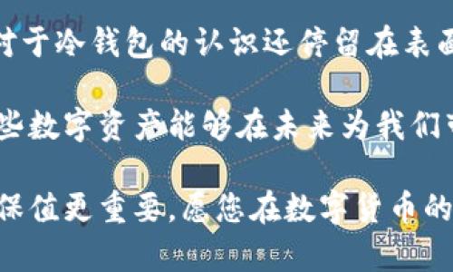 数字货币冷钱包的保存方法与最佳实践
数字货币, 冷钱包, 加密货币, 安全保存, 钱包管理/guanjianci

引言
随着数字货币的普及，越来越多的人开始关注如何安全地保存他们的资产。在这个过程中，冷钱包成为了许多投资者的首选。冷钱包，顾名思义，与互联网断开连接，这大大降低了黑客攻击的风险。但如何正确地保存这些冷钱包呢？在本文中，我们将深入探讨数字货币冷钱包的保存方法及最佳实践，帮助您确保资金安全。

什么是冷钱包？
冷钱包通常是指不与互联网直接连接的钱包。这种钱包可以是硬件设备，甚至是纸质钱包。与热钱包相对，热钱包连接互联网，更便于使用，但也因此面临更多的安全隐患。冷钱包的主要功能是长时间安全保存加密货币，避免网络攻击和人为失误。

冷钱包的种类
在数字货币的世界中，冷钱包主要分为以下几种：
ul
listrong硬件钱包：/strong这些是专用的设备，可以安全存储私钥。常见的硬件钱包有 Ledger 和 Trezor。它们通常具备较强的安全性，并支持多种加密货币。/li
listrong纸质钱包：/strong这个方法相对简单，您只需将私钥和公钥打印在纸上，然后妥善保存。这种方式虽然成本低，但纸质钱包可能面临损坏或丢失的风险。/li
listrong离线电脑：/strong一些用户选择在未连接互联网的电脑上生成和存储私钥，并将这台电脑保存在一个安全的地方。/li
/ul

安全保存冷钱包的重要性
无论您选择哪种冷钱包，安全保存私钥的方式都是至关重要的。因为失去私钥就意味着失去对资产的完全控制。根据相关调查，许多数字货币丢失都是因为用户对私钥的管理不善。例如，有人将纸质钱包放在了不安全的地方，结果被水浸泡或遗失，这种情况屡见不鲜。

数字货币冷钱包的保存方法
在冷钱包的保存方面，下面是一些实用的建议：

h41. 硬件钱包的选择与保存/h4
如果您选择硬件钱包，首先须确保选择知名的品牌，例如 Ledger 或 Trezor。购买完毕后，务必不要将其连接到不信任的电脑上。在初始化硬件钱包时，务必记录下恢复种子短语并妥善保存。可以考虑将其刻在金属板上，避免因意外事件（如火灾、水灾等）而损毁。

h42. 纸质钱包的制作与安全保存/h4
制作纸质钱包时，最好在离线环境中进行，以避免私钥被网上的恶意软件窃取。制作完成后，建议将纸质钱包放在防水、防火的保险箱中。即使您非常小心，意外损坏的风险依然存在，因此分散存储也是一个不错的选择。您可以将一份存储在家中，另一份放在银行保险箱中，这样可以有效降低风险。

h43. 离线电脑的使用/h4
如果您选择使用离线电脑，确保该电脑在购买后没有连接过互联网。可以在电脑上安装相关的软件，创建并存储私钥。同时，务必定期更新软件以确保安全。一旦生成私钥，您可以将其备份在外部存储设备中，再存放于安全地带。

冷钱包的管理与维护
除了如何保存冷钱包外，定期进行管理与维护同样重要。比如，您可以定期检查冷钱包的安全状态，确保其正常工作。同时，保持与您资产相关的文件和信息的最新状态，对于管理也是不可或缺的一部分。

总结与个人见解
在保存数字货币冷钱包的过程中，我们需要时刻保持警惕。个人资产的安全，往往是一系列选择和措施的结果。因此，在选择和使用冷钱包时，每个细节都不容忽视。

举个例子，我曾经遇到一个朋友，他对冷钱包的安全性并不太重视，常常在论坛上分享他的私钥，最终遭遇了被盗。他的经历让我意识到，很多人对于冷钱包的认识还停留在表面，实际的管理和维护同样重要。

总之，数字货币的保存是一条需要不断学习和实践的道路。通过正确的保存方式和管理策略，我们可以最大限度地降低资产被盗的风险，确保这些数字资产能够在未来为我们带来更多的收益。

希望本文能够为正在探索数字货币的投资者提供一些实用的参考和帮助。无论选择何种类型的冷钱包，记得始终将安全放在首位。投机有风险，保值更重要。愿您在数字货币的世界中乘风破浪，稳步前行。