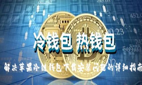  解决苹果冷链钱包下载安装问题的详细指南