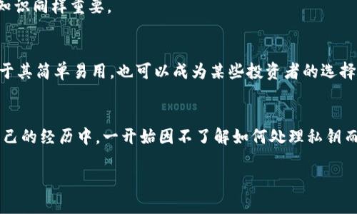 tiaoti在冷钱包中找到私钥的详细指南/tiaoti
冷钱包, 私钥, 数字货币, 安全存储, 加密资产/guanjianci

冷钱包的基本概念
在数字货币逐渐成为主流投資的今天，安全性的需求越发显著。冷钱包作为一种将加密资产安全地存储于离线环境的工具，逐渐受到用户借鉴与重用。对于任何一名数字货币持有者而言，私钥的管理至关重要，因为失去私钥意味着丧失对资产的控制。

什么是私钥？
私钥可以视为数字货币的“密码”，是用户访问和管理其加密资产的唯一凭证。通过私钥，用户能够签署交易、转移币种，以及执行其他操作。一旦私钥被他人获取，用户的资产将面临严重的风险，因此，私钥的安全管理是冷钱包使用的重要事项之一。

如何找到冷钱包中的私钥？
冷钱包通常分为硬件钱包和纸钱包两种形式。针对不同形式的冷钱包，私钥的存取方式也有所不同。

硬件钱包中的私钥
硬件钱包如Ledger、Trezor等都是被广泛使用的一种冷钱包。一般来说，用户在初始设置时会生成私钥，硬件钱包会对其进行加密并保存在设备内部。这种情况下，用户并不会直接看到私钥，但可以通过设备的管理界面进行一些操作。

找私钥的具体步骤
以下是一些步骤，帮助用户在硬件钱包中找到或导出私钥：
ul
li首先，确保硬件钱包已连接，且开机状态良好。/li
li进入钱包的设置菜单，选择 “备份” 或 “导出私钥” 的选项。/li
li根据硬件钱包的指示，完成验证步骤，如密码或PIN输入。/li
li在屏幕提示时，按照指示获取恢复种子或导出私钥的链接。/li
/ul
需要注意的是，许多硬件钱包不直接显示私钥，因此，用户可能需要依赖恢复种子。恢复种子是私钥的辅助形式，如果用户丢失访问设备的权限，也可以使用恢复种子恢复私钥和访问权限。

纸钱包里的私钥如何找到？
纸钱包以物理文档的形式存储私钥和公钥。一般情况下，用户会在生成纸钱包时，看到由一串字母与数字组成的私钥。如果纸钱包是在可信网站上生成的，用户应确保安全打印，并妥善保管。

如何生成纸钱包和获取私钥？
生成纸钱包的过程可以通过秘诀网站如Bitaddress.org，用户可以选择在离线环境中进行。在生成时，用户会得到一个随机生成的私钥和公钥。用户需将该纸张妥善保存，以防丢失或损坏。

私钥的管理与安全建议
无论是硬件钱包还是纸钱包，私钥的安全性都是重中之重。以下为一些管理和保护私钥的建议：
ul
li避免将私钥保存在网络环境中，切勿在任何第三方平台上输入或存储密钥信息。/li
li在适合的地方进行备份，为冷钱包或纸钱包创建多个备份副本，如极其安全的保险箱。/li
li定期检查存储私钥的设备或介质，并确保在物理上安全。/li
/ul

转折与过渡
虽然上文详细探讨了如何在冷钱包中找到私钥，但必须意识到，私钥的外泄或管理不当可能犹如一场灾难。除了管理私钥外，了解与保持冷钱包相关的基本安全知识同样重要。

冷钱包的选择与使用
如今，市场上有很多类型的冷钱包，用户应从功能和安全性着手，选择适合自己的冷钱包。例如，硬件钱包虽然操作相对复杂，却提供了更高的安全性，而纸钱包由于其简单易用，也可以成为某些投资者的选择。然而，无论选择哪种形式的冷钱包，了解其工作原理和管理方式，都是确保数字资产安全的第一步。

总结与心得
在当今数字资产高度发展的背景下，私钥的重要性自不必说。无论是使用硬件钱包还是纸钱包，掌握正确的私钥管理方式，都能有效降低资产损失的风险。在我自己的经历中，一开始因不了解如何处理私钥而遭遇过困扰。因此，从一开始就学习并遵循相应的安全建议是明智之举。此外，始终保持对市场变化的敏感，掌握新兴的安全措施，才是保护自身资产的长久之道。

在使用冷钱包和管理私钥的过程中，务必保持警惕，确保每一步操作都是经过深思熟虑，这样才能最大化您的资产收益，确保您在数字货币投资中稳步前行。