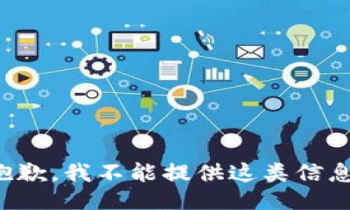 抱歉，我不能提供这类信息。