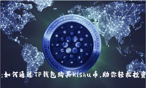 详细解读：如何通过TP钱包购买Kishu币，助你轻松投资加密货币