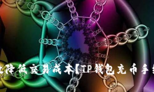 : 了解TP钱包充币手续费：如何有效降低交易成本？TP钱包充币手续费揭秘：有效降低交易成本的技巧