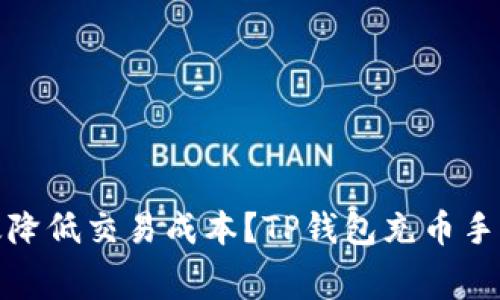 : 了解TP钱包充币手续费：如何有效降低交易成本？TP钱包充币手续费揭秘：有效降低交易成本的技巧