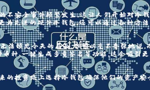 在2010年，冷钱包的概念已经开始被引入，但尚未普及。在加密货币领域，冷钱包是指一种不连网的储存方式，通常被用来安全存储比特币和其他数字资产。虽然比特币在2009年正好诞生，2010年则是其发展初期，很多用户仍处于对比特币的探索阶段。

冷钱包的起源与发展
冷钱包的基本理念在比特币诞生的早期就已经形成。初期，用户主要依靠简单的存储方式，比如纸钱包或离线生成的私钥来保护他们的资产。虽然在2010年，没有像今天我们所知道的硬件冷钱包，但一些用户已经开始采用这些方法来确保他们的数字资产。纸钱包是其中一种最简单有效的方式，用户可以将私钥和公钥打印并安全储存，从而达到离线存储的目的。

冷钱包的基本功能与意义
冷钱包的基本功能就是将加密资产从互联网隔离开来，以防止黑客攻击和其他潜在的安全威胁。即使是技术专家也不能完全保证他们的在线钱包不会被攻击者入侵。冷钱包就像一个保险箱，只有在需要的时候才会拿出来使用。
冷钱包提供了一个显著的安全优势，在2010年，许多第一次接触加密货币的人并没有意识到这个优势。因此，很多早期的投资者选择了在线交易所来存储他们的比特币。这在当时虽然便捷，却也埋下了隐患，随着时间推移，许多交易所遭到黑客攻击，损失惨重。

2010年冷钱包的技术实现
在2010年，虽然冷钱包的硬件设备还不够成熟，但以下两种方法已逐渐被采用：
ul
    listrong纸钱包：/strong使用比特币生成器（例如Bitaddress.org）来创建离线钱包，用户可以将生成的私钥和公钥打印出来。/li
    listrong离线软件钱包：/strong一些用户通过将软件下载到不连接互联网的计算机上来创建钱包，这也是一种冷存储的方式。/li
/ul
即便在那个技术相对落后的时期，用户仍然可以通过冷钱包的方式来安全存储自己的比特币，虽然方法较为原始。

冷钱包使用的案例分析
以我个人的经历为例，回想起2010年时的一次比特币购买。当时我刚刚接触到这个新兴的数字资产，对其前景充满期待。在经过一番研究后，我决定使用纸钱包进行存储。我在一个不联网的计算机上生成了我的私钥和公钥，随后将其打印在纸上并妥善保管。经过几年的时间，我的比特币看似平稳，但在那段时间内，许多人因为未采取安全措施而损失惨重。此时我深刻意识到冷钱包的必要性和长远意义。

冷钱包与热钱包的对比
冷钱包和热钱包（在线钱包）存在明显的区别。热钱包通常具有更高的便利性，适合频繁交易，而冷钱包则注重安全性，适合长期持有。在我看来，理解这两者的优劣势是非常重要的。
在2010年，很多人选择了热钱包进行交易，因为当时的比特币市场尚处于起步阶段，交易频率并不高。然而，随着市场的不断壮大，越来越多的用户意识到热钱包所面临的全部风险，开始转向冷钱包。比如说，某些早期的交易者在大量用热钱包进行交易后，最终选择将一部分资产转移至纸钱包中存储，以确保安全。

市场反应与用户教育
随着比特币的增长和大众对加密货币的关注，冷钱包的需求逐渐增加。虽然市场上开始有了一些冷钱包硬件设备的雏形，但在2010年，用户对这类设备的认知仍比较有限。交易所的不安全事件频繁发生，这让人们开始对冷钱包产生了一定的兴趣。
在当时，有一些论坛和社区开始讨论如何安全存储比特币，提供了一些技巧和方法。用户教育的普及，使得越来越多的人了解了冷钱包的重要性。即使是如今的我们，不但可以选择更为先进的硬件冷钱包，还可以通过各种方法来保证我们的资产安全，演变至今的技術依然源远流长。

冷钱包的未来趋势
现今，冷钱包的种类和技术已经日益成熟，涵盖了硬件钱包、纸钱包、离线软件钱包等各种形式。针对不同用户的需求，市场上也推出了各种品牌和类型的设备。在2010年，虽然我们无法预见今天的局面，但可以毫不夸张地说，冷钱包的存在极大地增强了用户对加密资产的信心。
未来，随着区块链技术的不断进步和加密货币的普及，冷钱包的使用场景和重要性只会愈加明显。就我个人而言，我预测将会有更智能化和安全性的冷钱包设备出现，比如支持多种币种、一键生成多重签名等功能，这会吸引更多用户选择冷钱包作为资产管理的首选。

br
总的来说，冷钱包在2010年的发展虽然相对初步，但是为后来加密资产的安全管理打下了基础。随着对加密货币认识的不断深入，越来越多的人意识到安全存储的重要性，并在未来的投资路上选择冷钱包确保他们的资产安全。