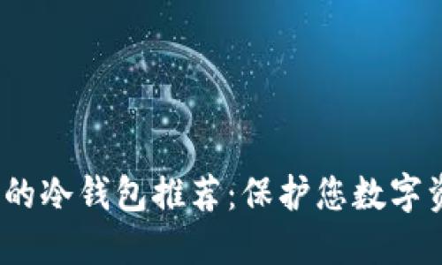2023年最安全的冷钱包推荐：保护您数字资产的最佳选择