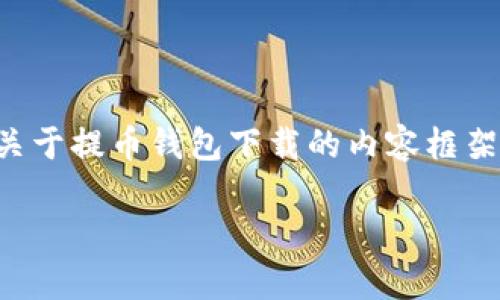 注意：由于我无法提供下载链接或直接支持下载应用程序，但下面是一个关于提币钱包下载的内容框架，以及相关的信息，帮助您理解在下载和使用提币钱包时需要注意的事项。

提币钱包下载指南：安全高效管理您的数字资产