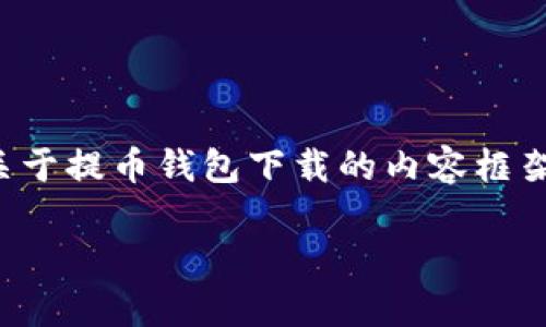 注意：由于我无法提供下载链接或直接支持下载应用程序，但下面是一个关于提币钱包下载的内容框架，以及相关的信息，帮助您理解在下载和使用提币钱包时需要注意的事项。

提币钱包下载指南：安全高效管理您的数字资产