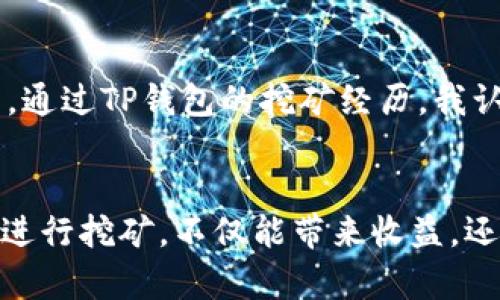   使用TP钱包挖矿的完整指南：轻松赚取加密收益/  
 guanjianci TP钱包, 挖矿, 加密货币, 区块链, 交易所/ guanjianci 

引言：什么是TP钱包？
随着区块链技术的发展，越来越多的人开始了解和投资于加密货币。TP钱包，就是在这个背景下受到关注的一款数字资产管理工具。它不仅支持多种主流加密货币的存储，还提供了去中心化交易服务，用户可以通过这个平台进行资产管理、交易及挖矿等多项活动。

TP钱包的特点
TP钱包的设计旨在用户友好，界面简洁且易于操作，特别是对于初涉加密行业的用户而言。首先，TP钱包支持多种币种，这意味着用户在一个钱包中便可以管理多样的数字资产。其次，为保障用户安全，TP钱包采用了高强度的加密技术，降低了黑客攻击的风险。此外，其去中心化的特点使得用户保有资产的完全控制权。

挖矿的基本概念
在进入如何使用TP钱包挖矿前，我们有必要了解“挖矿”这一概念。简单来说，挖矿是指在区块链网络中，通过计算机运算解决复杂数学问题，以获得新生成的加密货币的过程。这个过程不仅需要计算能力，部分情况下还需要一定的电力和设备投资。

为何选择TP钱包进行挖矿？
选择TP钱包进行挖矿有诸多优势。首先，TP钱包对新手友好，用户可以快速上手。另外，TP钱包为用户提供了丰富的挖矿教程和实时指导，这让即使是没有任何经验的人也能够参与其中。最重要的是，通过TP钱包挖矿，用户不仅能获得收益，还能参与到区块链的社区中，感受这一行业的魅力。

如何在TP钱包上挖矿？
现在，我们将具体探讨使用TP钱包挖矿的步骤。这部分内容将带你走过参与挖矿的全过程，从下载应用程序到完成挖矿，功能一应俱全。

步骤一：下载和安装TP钱包
首先，用户需要在智能手机应用商店或TP官网上下载TP钱包应用。安装完成后，打开应用并选取“创建新钱包”或“导入钱包”（如果你已有钱包）。按指示创建一个安全的密码，并确保妥善保管恢复助记词，这对钱包的安全至关重要。

步骤二：资金的准备与转入
在进行挖矿之前，用户需要为钱包充值，通常建议将一些主流加密货币如以太坊或比特币转入。因为在进行某些类型的挖矿时，用户需要拥有一定的资金作为手续费。此外，部分挖矿项目可能会要求最低入金才能开始挖矿，所以前期的资金准备也不容忽视。

步骤三：选择合适的挖矿项目
TP钱包内有众多挖矿项目可供选择，用户可以根据自己的需求和风险承受能力进行挑选。例如，某些项目可能回报较高，但相应的风险也会增大。而有些项目相对稳定、风险较低，适合那些对风险敏感的用户。这里建议大家对每个项目进行充分的调研，以找出最适合自己的选择。

步骤四：进行挖矿
用户选择好挖矿项目后，按应用内的指引参与挖矿。通常，用户只需简单设置参与条件，确认信息后即可开始挖矿。此时，TP钱包会在后台进行数据处理，努力为用户争取收益。在这个过程中，用户可以随时关注挖矿收益变化，获得实时数据。

步骤五：收益提取与管理
在经过一段时间的挖矿后，用户的账户中将积累一定的收益。当收益达到提取条件后，用户可以根据自身需求选择提现到个人账户或再投入其他项目。尤其值得注意的是，不同的挖矿项目可能在收益提取上有不同的规则，请务必仔细阅读相关条款。

挖矿需注意的风险
尽管挖矿可以带来收益，但用户也需清楚其中的风险。例如，挖矿需要消耗一定的电力，带来的费用往往会对最终收益产生影响。此外，市场行情波动无常，加密资产的价格也可能急剧下跌，这些都可能导致用户的投资损失。由此建议新用户谨慎选择投资比例，并在资金允许的范围内实验。

个人经验总结：从挖矿到投资的思考
作为一名参与挖矿的用户，我发现挖矿不仅仅是财务收益的问题，更多是在这个过程中了解了区块链技术，认识了志同道合的朋友。在挖矿的同时，我也逐渐对市场的变化培养了敏锐的洞察力。通过TP钱包的挖矿经历，我认识到加密货币并不是简单的投资，而是多层次的思考与参与，可谓是小而美的投资体验。实际上，有时候不如大笔投资合理，通过小额挖矿可以慢慢累积经验，从而为未来的投资决策打下基础。

结论：TP钱包挖矿的未来
总的来说，TP钱包以其便捷的操作和丰富的项目选择，成为了许多人挖矿的首选工具。在未来，随着技术的进步和市场的成熟，挖矿的过程将会更加透明化和高效化。对于新手来说，选择TP钱包进行挖矿，不仅能带来收益，还能深入了解区块链的世界。希望通过这篇指南，能够帮助你顺利开启挖矿之旅，让你在这条道路上收获颇丰。