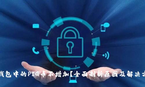 TP钱包中的PIG币不增加？全面剖析原因及解决方案