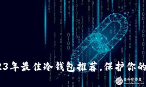 学生必备：2023年最佳冷钱包推荐，保护你的数字资产安全
