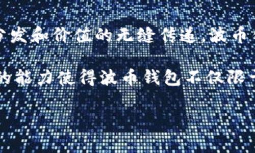 波币钱包是由波场（Tron）公司开发和运营的。波场是一种基于区块链技术的去中心化平台，旨在实现内容的高效分发和价值的无缝传递。波币钱包作为其生态系统的重要组成部分，提供了存储、交易和管理波币（TRX）及其他在波场网络上发行的代币的功能。

通过波币钱包，用户可以方便地进行加密货币的交易和管理，同时参与波场网络的各种应用和服务。波场智能合约的能力使得波币钱包不仅限于简单的交易，还可以支持去中心化应用（DApps）的使用。

如果你有更多关于波币钱包或波场生态系统的问题，欢迎提问！