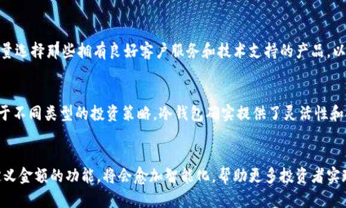 自定义金额冷钱包：保障数字资产安全的智能选择

冷钱包, 自定义金额, 数字资产, 加密货币, 钱包安全/guanjianci

什么是冷钱包？
在探讨自定义金额冷钱包之前，首先需要明确什么是冷钱包。冷钱包（Cold Wallet）是用来存储加密货币的一种设备，其最大的特点是它与互联网完全隔离。与在线钱包相比，冷钱包提供了极高的安全性，尤其适合长期存储大量数字资产。

冷钱包的类型与选择
冷钱包主要分为硬件钱包和纸质钱包两种。硬件钱包如Ledger、Trezor等设备，能够通过USB接口与电脑连接使用，而纸质钱包则是将私钥打印在纸上，从而实现离线存储。选择合适的冷钱包类型，取决于用户对安全性、便捷性和存储量的需求。

自定义金额的冷钱包优势
自定义金额冷钱包的一个显著优点，就是可以按需设定存储金额。每个投资者的需求不同，有些人可能只想存储小额资产，而另一些人则可能希望保存大量的加密货币。开发自定义金额功能的冷钱包，能够让用户灵活应对自己的投资策略，及时调整与市场的变化。

如何使用自定义金额冷钱包
具体来说，使用自定义金额冷钱包并不会太复杂。用户可以按照步骤进行操作。首先，选择合适的冷钱包品牌，确保其支持自定义金额功能。接着，按照说明书进行设置，通常需要将应用程序与钱包连接，选择输入金额。最初的存储金额设定之后，用户可以随时进行更新和调整。

在投资中的实用性
对于参与加密货币投资的用户来说，自定义金额冷钱包的实用性不言而喻。例如，在市场波动较大时，投资者能够快速调整资金配置，将部分收益转入冷钱包，从而降低风险。不论是短期投机还是长期投资，自定义金额功能赋予了投资者更多的空间和灵活性。

安全性与风险管理
当然，虽然冷钱包的安全性较高，但用户仍需保持警惕。例如，选择一个支持自定义金额功能的冷钱包，并不意味着绝对安全。许多投资者在首次使用冷钱包时，可能会因为缺乏经验而忽视一些基本安全措施，如保护私钥不被泄露，确保设备不被恶意篡改等。

实例分析：用户的成功故事
有用户分享了他们使用自定义金额冷钱包的经验。Alice是一位加密货币投资者，她通过自定义金额冷钱包，能够根据市场情况灵活调整自己的投资。例如，在比特币价格上涨时，Alice能够及时将盈利转移至冷钱包中，以免价格下跌带来的损失。她在使用这个钱包的一段时间后，发现自己的资产安全性明显提升。她个人的投资策略，也因这一功能而变得更加灵活有效。

选择时需注意的细节
在选择自定义金额冷钱包时，有几个细节需要关注。首先，查看冷钱包的兼容性，确保能够支持你所持有的不同类型的加密货币。其次，确认品牌的信誉和用户评价。最后，尽量选择那些拥有良好客户服务和技术支持的产品，以便在遇到任何问题时能够及时得到解决。

总结与个人见解
总结来说，自定义金额冷钱包在加密资产管理中无疑是一个极具价值的工具。它就像一个安全的金库，让投资者可以随时调整和控制自己的资金。我的个人经历也表明，对于不同类型的投资策略，冷钱包确实提供了灵活性和安全性，特别是在波动剧烈的市场环境中。虽然冷钱包的使用可能需要一定的学习和适应，但只要掌握了基本的使用方法，便能够有效降低安全风险，保障数字资产的安全。

展望与未来
随着加密货币市场的发展，冷钱包的功能也在不断进化。未来，融合人工智能技术的冷钱包，将根据用户历史交易习惯和市场变化，自动为用户提供建议和安全防护。而自定义金额的功能，将会愈加智能化，帮助更多投资者实现其财务目标。在不断发展的数字资产世界中，只有选择适合自己的安全工具，才能够更好地守护自己的财富。
