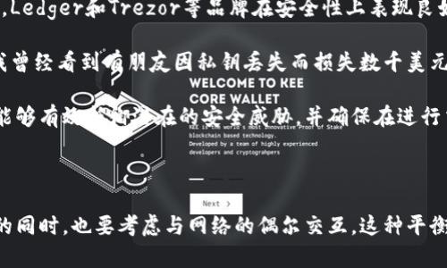 冷钱包带宽是一个与加密货币和区块链技术相关的术语。它指的不是物理的带宽，而是冷钱包在处理与网络交互时所需的网络资源和能力。下面将对冷钱包及其带宽的含义进行详细介绍。

什么是冷钱包？

冷钱包是一种用于存储加密货币的钱包类型，它在网络上不连接，这意味着它不与互联网直接互动。冷钱包通常通过离线方式保存私钥，确保安全性，将数字资产与潜在的网络攻击隔离开来。这种类型的钱包被广泛认为是存储大量加密货币的最佳选择，因为它能够有效防止黑客入侵或恶意软件攻击。

冷钱包的类型

冷钱包主要有几种类型，包括硬件钱包、纸钱包和离线电脑钱包。硬件钱包如Ledger和Trezor是流行的选择，它们通过USB接口连接到计算机，使用时提供高度的安全性。纸钱包则是将私钥和公钥打印在纸上，虽然极其安全，但如果丢失或损坏，访问这些加密资产将变得极其困难。此外，某些用户会使用未经联网的计算机来创建和存储钱包，这种方式同样有效但相对复杂。

冷钱包带宽的重要性

冷钱包带宽的概念并不是直接的网络带宽，而是指冷钱包在进行与网络的偶尔交互时所需消耗的资源。例如，虽然冷钱包不常在线，但在进行交易时，需要使用网络来同步区块链数据或进行交易确认。这时，冷钱包所需的带宽就成为了关注的焦点。

在实际操作中，冷钱包用户通常会定期连接到互联网，以更新其区块链账本数据和进行交易。这一过程可能需要下载最近的区块链信息，而这里所需的网络带宽就是冷钱包带宽的体现。虽然大部分用户只需偶尔地进行操作，但那些频繁进行交易或改变资产配置的人，可能会更多地关注这一点。

冷钱包的优势与风险

冷钱包的主要优势是其安全性高。由于私钥离线保存，冷钱包能有效防止黑客攻击和恶意软件的侵扰。同时，冷钱包也为用户提供了更好的管理方式，允许他们在没有互联网的环境中进行资产管理。

然而，冷钱包也并非完全没有风险。例如，如果用户没有妥善保存硬件钱包或者纸钱包，物理丢失或损坏将导致资产的无法恢复。此外，错误的操作或对于技术的不熟悉也可能导致用户误删数据或钱包失效，因此，用户在使用冷钱包时需谨慎。

冷钱包使用推荐与个人经验总结

作为一个有一定加密货币投资经验的用户，我认为选择冷钱包的过程中，首先要考虑安全性。建议投资者在选择硬件钱包时，查找关于品牌的评价和用户反馈。例如，Ledger和Trezor等品牌在安全性上表现良好，并有良好的用户支持和文档。

其次，在创建冷钱包时，务必要认真对待私钥的备份。无论是硬件钱包还是纸钱包，确保备份多个副本并存放在不同的安全地点，绝对是保障资产安全的关键步骤。我曾经看到有朋友因私钥丢失而损失数千美元，这种教训是刻骨铭心的。

最后，冷钱包的定期更新也是非常必要的。尽管冷钱包本质上是一个离线工具，用户仍然需要定期连接到互联网进行软件升级和区块链数据同步。保持最新的版本能够有效抵御潜在的安全威胁，并确保在进行交易时，冷钱包的性能处于最佳状态。

总结

冷钱包带宽虽是一个相对较少被提及的概念，但它在冷钱包的使用和管理中具有重要的意义。理解这一点后，可以更清楚地意识到在无联网环境下，确保资产安全的同时，也要考虑与网络的偶尔交互。这种平衡的管理方式，能帮助用户在日益复杂的加密货币世界中保持清晰的思维和更高的投资安全性。