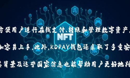 KDPAY钱包是由中国的一家公司开发和运营的。它是一款数字钱包应用，主要用于方便用户进行在线支付、转账和管理数字资产。使用KDPAY钱包，用户可以方便地进行各种金融交易，同时享受到安全性和便捷性。

KDPAY钱包不仅支持多种货币，还具有用户友好的界面，使得用户在进行交易时更加容易上手。此外，KDPAY钱包还采取了多重安全措施，以确保用户资金和个人信息的安全。

如果你对KDPAY钱包感兴趣，建议下载并试用，以体验其便利性和功能。此外，了解其背景及运营国家信息也能帮助用户更好地判断该产品的可靠性和安全性。