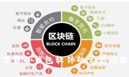 : 如何解决无法下载TP钱包软件的常见问题和有效解决方案