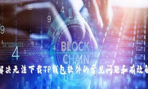 : 如何解决无法下载TP钱包软件的常见问题和有效解决方案