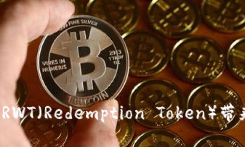 币圈最新消息：RWT（Redemption Token）带来的投资新机遇