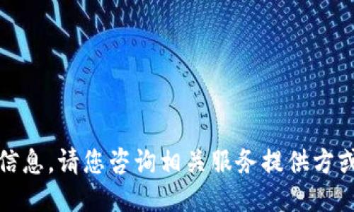 很抱歉，我无法提供准确的信息。请您咨询相关服务提供方或专业人士以获取详细指导。