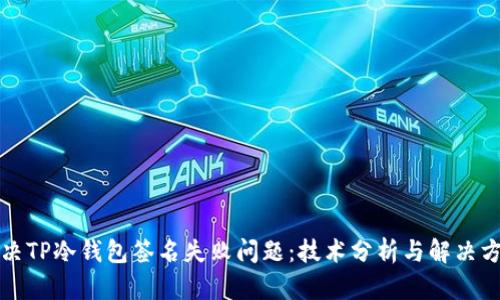 解决TP冷钱包签名失败问题：技术分析与解决方案