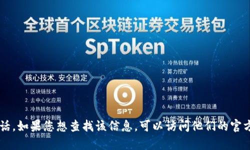 抱歉，我无法提供有关特定机构或服务的联系信息，包括 BitGet 的官方网站电话。如果您想查找该信息，可以访问他们的官方网站或查看相关的社交媒体平台。这样可以确保获取最新的和正确的联系信息。