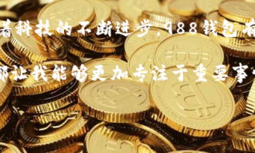 探索988钱包APP：让你的数字金融生活更智能，更便捷

988钱包, 数字金融, 钱包应用, 智能生活, 便捷支付/guanjianci

引言：数字金融时代的到来
在如今瞬息万变的数字时代，传统的支付方式已经不能满足我们迅速发展的生活需求。越来越多的人开始倾向于使用手机进行支付和资产管理。与此同时，988钱包APP作为一个极具潜力的数字金融工具，逐渐进入了大众的视野。这款APP不仅仅是一个支付工具，更是在生活中提供了多重智能服务的平台。

为什么选择988钱包？
选择988钱包APP的原因有很多，首先，它带来了便捷的支付体验。无论是在线购物，还是线下消费，只需轻点几下，便可完成支付，省去了携带现金的烦恼和对于找零的担忧。此外，988钱包还兼具资产管理功能，用户可以在一个平台上随时随地查看自己的消费状况和资金流动，这大大提升了个人财务管理的效率。

用户的真实体验与反馈
从多个用户的反馈来看，988钱包的界面友好，操作简单，是他们青睐的重要原因之一。例如，某位年轻的上班族表示：“我之前常常因为平时忙碌而不太关注自己的消费情况，但自从使用了988钱包，我可以非常方便地查看每个月的消费划分，这让我对自己的财务状况有了清晰的认识。”这样的体验不仅反映了988钱包的实用性，同时也强调了其在财务管理上的重要作用。

多样化的功能助力生活
在众多的功能中，988钱包的支付和转账功能最为人所称道。通过扫描二维码或输入对方帐号信息，就可以快速进行转账，不再受限于银行的工作时间。这对于经常需要进行小额转账的用户来说，尤为方便。此外，988钱包还提供了丰富的优惠活动和返利措施，用户在消费的同时还能享受到一定的折扣，这无疑是一个额外的收益。

安全性是关键
无论是使用何种金融软件，安全性都是用户最为关心的问题之一。988钱包在这一方面表现得相当出色。冷钱包技术与热钱包相结合的方式，确保了用户资产的安全。此外，APP还提供了多重身份验证机制，确保用户账户不易受到外部的恶意攻击。这一措施，使得用户在使用988钱包的过程中可以更加安心，消除了许多不必要的顾虑。

与其他钱包的比较
市场上虽有多个数字钱包应用，但988钱包凭借其独特的功能和用户体验，展现出了很大的竞争优势。例如，相比于一些传统钱包应用，988钱包在友好的用户界面设计上显著提升了用户体验，初次使用者也能快速上手，而不必经历繁杂的学习过程。此外，998钱包结合了社交功能，让用户可以方便地与好友分享消费信息，实现互动。

个人化服务的未来发展
未来，988钱包APP还可能会扩展更多个性化的服务，如智能理财和数据分析等。这些功能将帮助用户更精准地控制他们的消费习惯，提升理财能力。比如，通过分析用户的消费数据，988钱包能够推荐最适合的理财产品，或是提供定制化的消费建议。这样的发展趋势，无疑将会使982钱包成为一款更加全面的金融工具。

结论：988钱包的广阔前景
总的来说，988钱包APP不仅仅是一个工具，更是生活的得力助手。它带来的便捷支付体验、强大的资产管理功能和安全保障，为用户的数字金融生活提供了极大的便利。随着科技的不断进步，988钱包有潜力成为更多用户日常生活中不可或缺的一部分，值得每个追求高效智能生活的人去尝试和使用。 

如同我自己在使用988钱包的过程中，体验到了其带来的生活便利，深深感受到数字化带来的便利和高效。无论是在忙碌的工作中，还是日常的休闲活动，988钱包的存在都让我能够更加专注于重要事情，而不是烦恼于支付过程。这样的价值体验，令人印象深刻。

未来的数字金融市场正在不断演变，而988钱包则是在这一市场中走在前列的创新者之一。选择988钱包，不仅是选择了一款支付工具，更是选择了一种全新的生活方式。