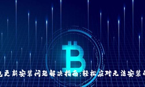 TP钱包更新安装问题解决指南：轻松应对无法安装的烦恼